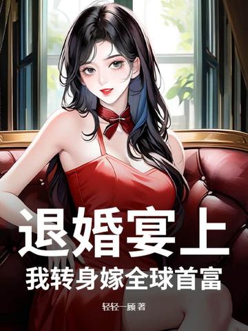 退婚宴上，我转身嫁全球首富退婚宴上，我转身嫁全球首富
